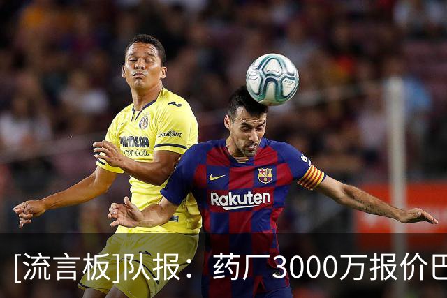 [流言板]队报：药厂3000万报价巴莱尔迪但他看不上，随后报价梅迪纳
